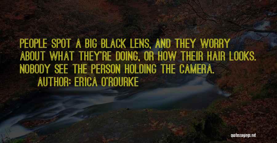 Erica O'Rourke Quotes: People Spot A Big Black Lens, And They Worry About What They're Doing, Or How Their Hair Looks. Nobody See