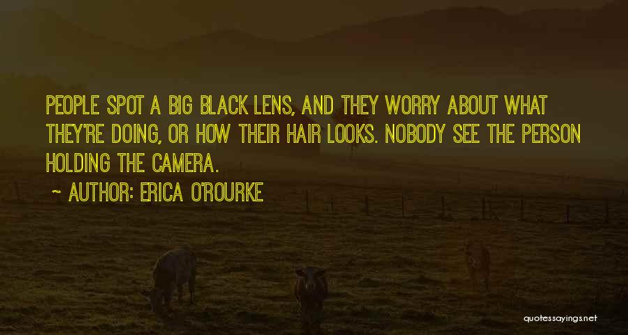Erica O'Rourke Quotes: People Spot A Big Black Lens, And They Worry About What They're Doing, Or How Their Hair Looks. Nobody See
