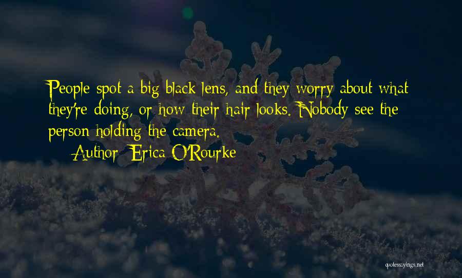 Erica O'Rourke Quotes: People Spot A Big Black Lens, And They Worry About What They're Doing, Or How Their Hair Looks. Nobody See