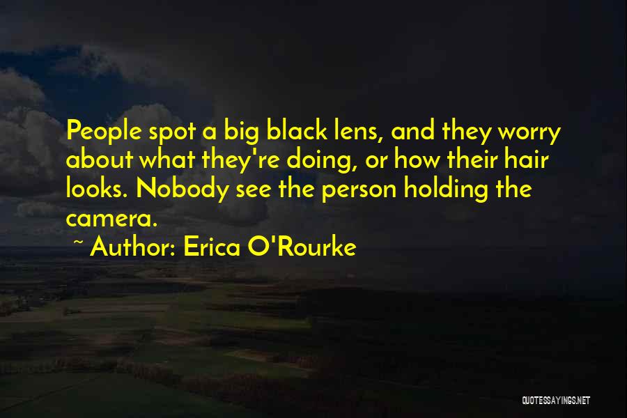 Erica O'Rourke Quotes: People Spot A Big Black Lens, And They Worry About What They're Doing, Or How Their Hair Looks. Nobody See