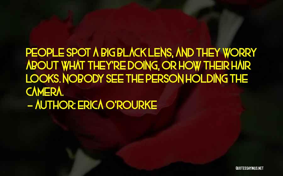 Erica O'Rourke Quotes: People Spot A Big Black Lens, And They Worry About What They're Doing, Or How Their Hair Looks. Nobody See