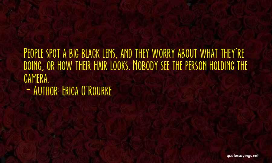 Erica O'Rourke Quotes: People Spot A Big Black Lens, And They Worry About What They're Doing, Or How Their Hair Looks. Nobody See