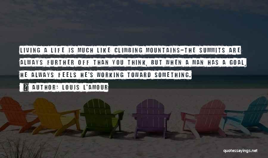 Louis L'Amour Quotes: Living A Life Is Much Like Climbing Mountains-the Summits Are Always Further Off Than You Think, But When A Man