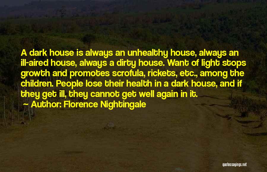 Florence Nightingale Quotes: A Dark House Is Always An Unhealthy House, Always An Ill-aired House, Always A Dirty House. Want Of Light Stops