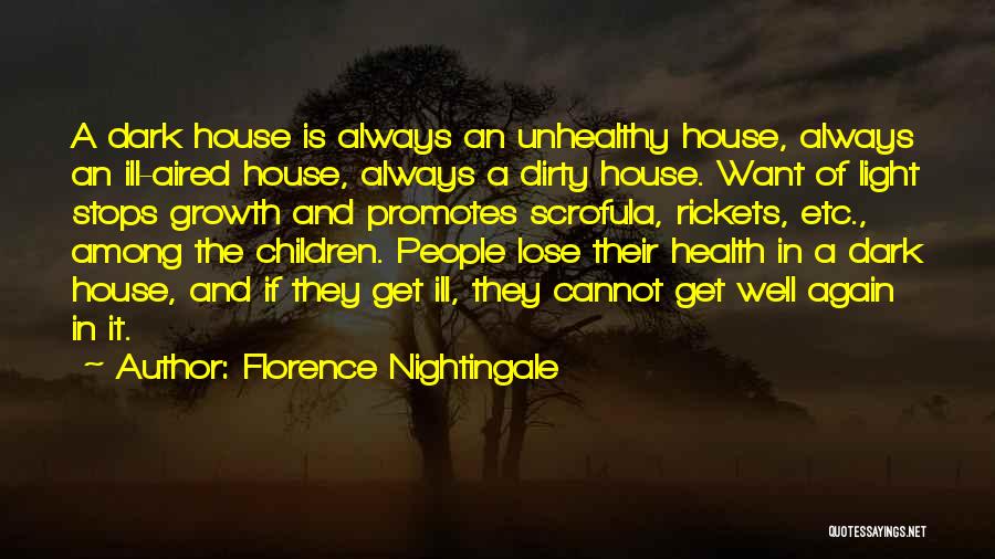 Florence Nightingale Quotes: A Dark House Is Always An Unhealthy House, Always An Ill-aired House, Always A Dirty House. Want Of Light Stops