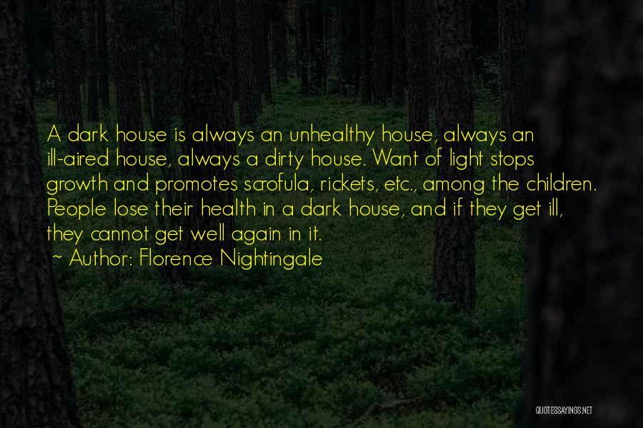 Florence Nightingale Quotes: A Dark House Is Always An Unhealthy House, Always An Ill-aired House, Always A Dirty House. Want Of Light Stops