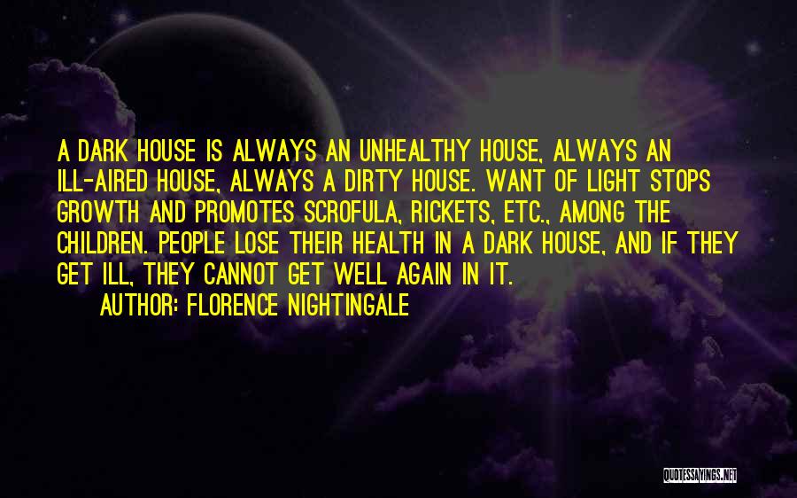 Florence Nightingale Quotes: A Dark House Is Always An Unhealthy House, Always An Ill-aired House, Always A Dirty House. Want Of Light Stops