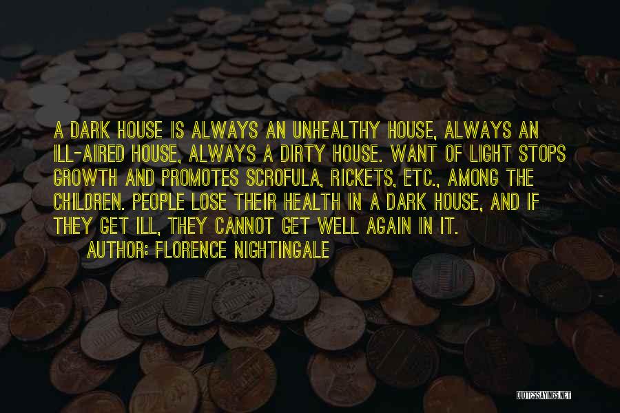 Florence Nightingale Quotes: A Dark House Is Always An Unhealthy House, Always An Ill-aired House, Always A Dirty House. Want Of Light Stops