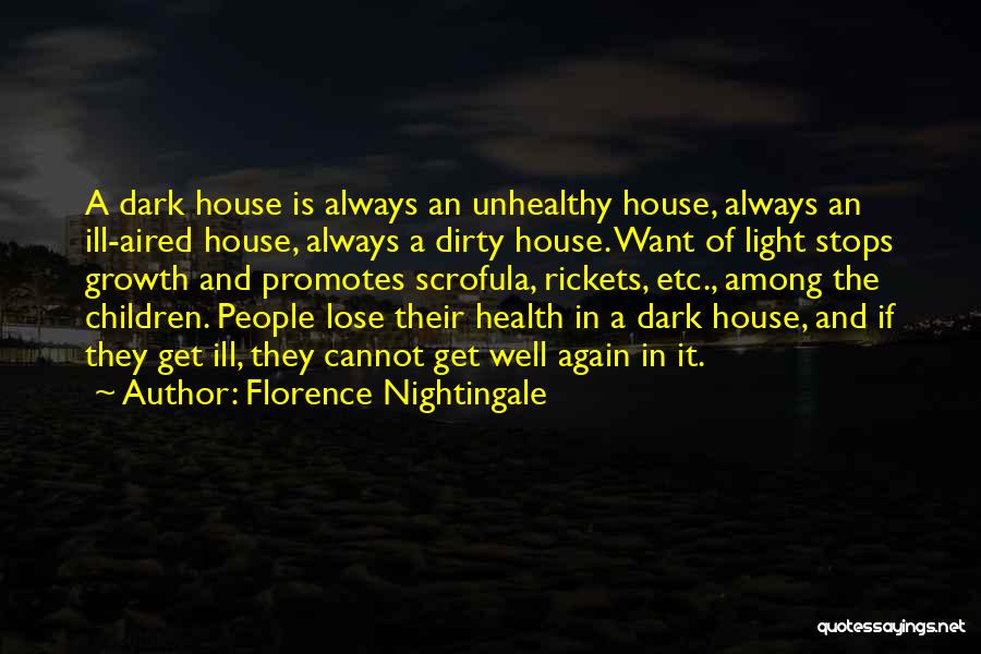 Florence Nightingale Quotes: A Dark House Is Always An Unhealthy House, Always An Ill-aired House, Always A Dirty House. Want Of Light Stops