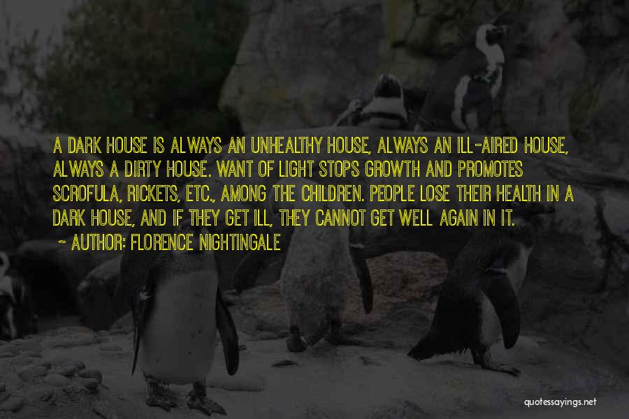 Florence Nightingale Quotes: A Dark House Is Always An Unhealthy House, Always An Ill-aired House, Always A Dirty House. Want Of Light Stops