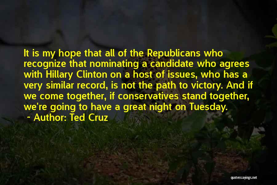 Ted Cruz Quotes: It Is My Hope That All Of The Republicans Who Recognize That Nominating A Candidate Who Agrees With Hillary Clinton