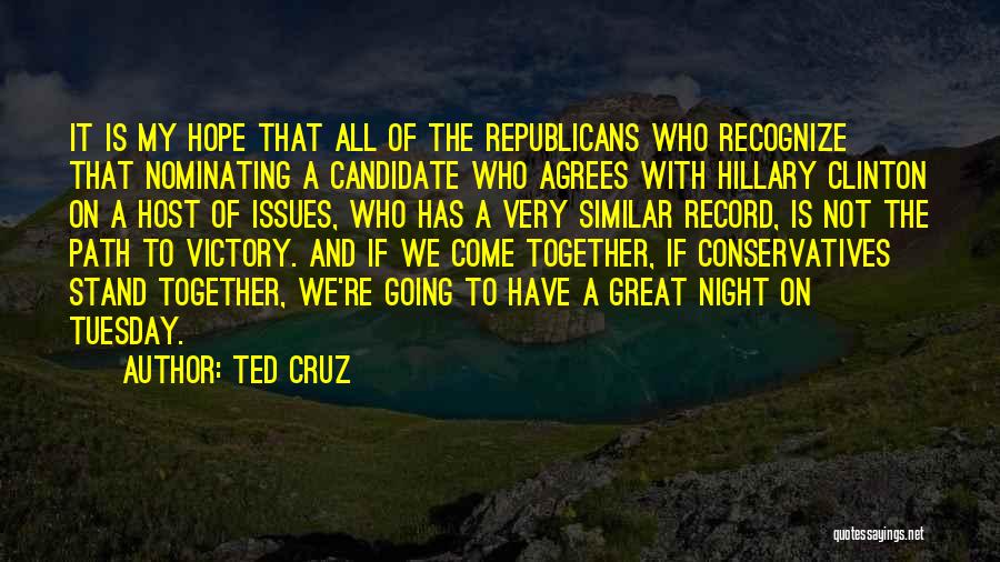 Ted Cruz Quotes: It Is My Hope That All Of The Republicans Who Recognize That Nominating A Candidate Who Agrees With Hillary Clinton