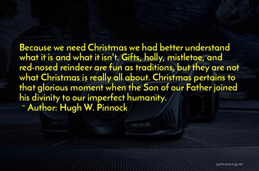 Hugh W. Pinnock Quotes: Because We Need Christmas We Had Better Understand What It Is And What It Isn't. Gifts, Holly, Mistletoe, And Red-nosed