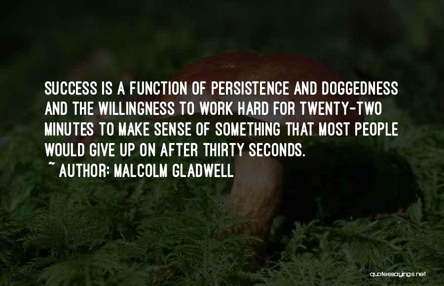 Malcolm Gladwell Quotes: Success Is A Function Of Persistence And Doggedness And The Willingness To Work Hard For Twenty-two Minutes To Make Sense