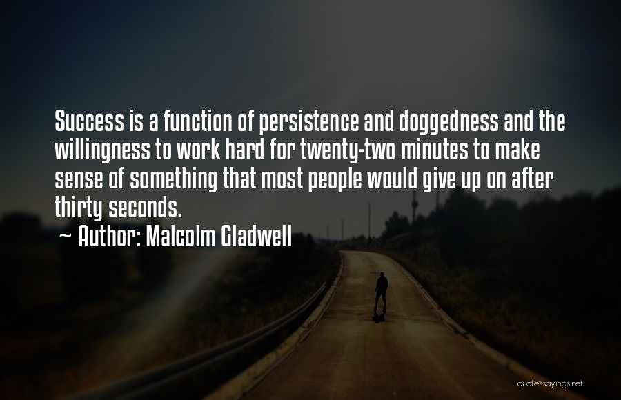 Malcolm Gladwell Quotes: Success Is A Function Of Persistence And Doggedness And The Willingness To Work Hard For Twenty-two Minutes To Make Sense