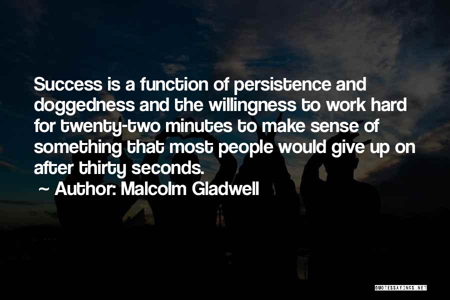 Malcolm Gladwell Quotes: Success Is A Function Of Persistence And Doggedness And The Willingness To Work Hard For Twenty-two Minutes To Make Sense