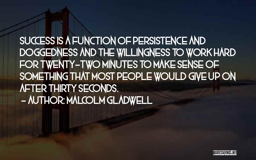 Malcolm Gladwell Quotes: Success Is A Function Of Persistence And Doggedness And The Willingness To Work Hard For Twenty-two Minutes To Make Sense