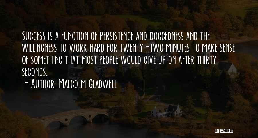 Malcolm Gladwell Quotes: Success Is A Function Of Persistence And Doggedness And The Willingness To Work Hard For Twenty-two Minutes To Make Sense