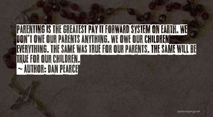 Dan Pearce Quotes: Parenting Is The Greatest Pay It Forward System On Earth. We Don't Owe Our Parents Anything. We Owe Our Children