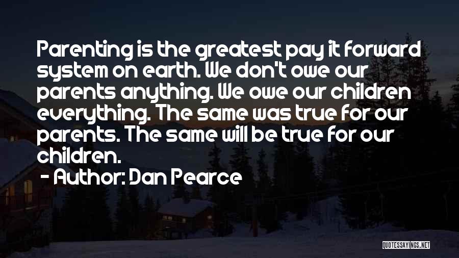 Dan Pearce Quotes: Parenting Is The Greatest Pay It Forward System On Earth. We Don't Owe Our Parents Anything. We Owe Our Children