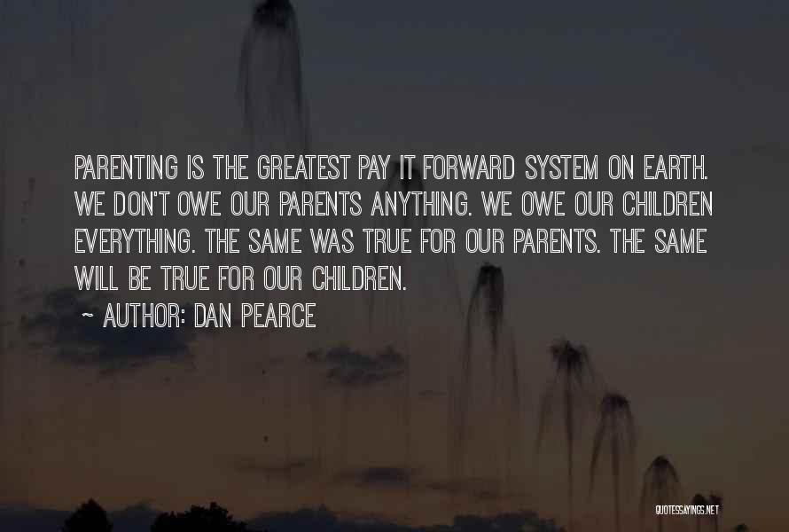 Dan Pearce Quotes: Parenting Is The Greatest Pay It Forward System On Earth. We Don't Owe Our Parents Anything. We Owe Our Children