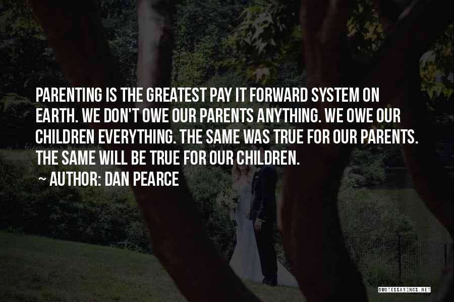 Dan Pearce Quotes: Parenting Is The Greatest Pay It Forward System On Earth. We Don't Owe Our Parents Anything. We Owe Our Children