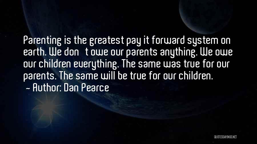 Dan Pearce Quotes: Parenting Is The Greatest Pay It Forward System On Earth. We Don't Owe Our Parents Anything. We Owe Our Children