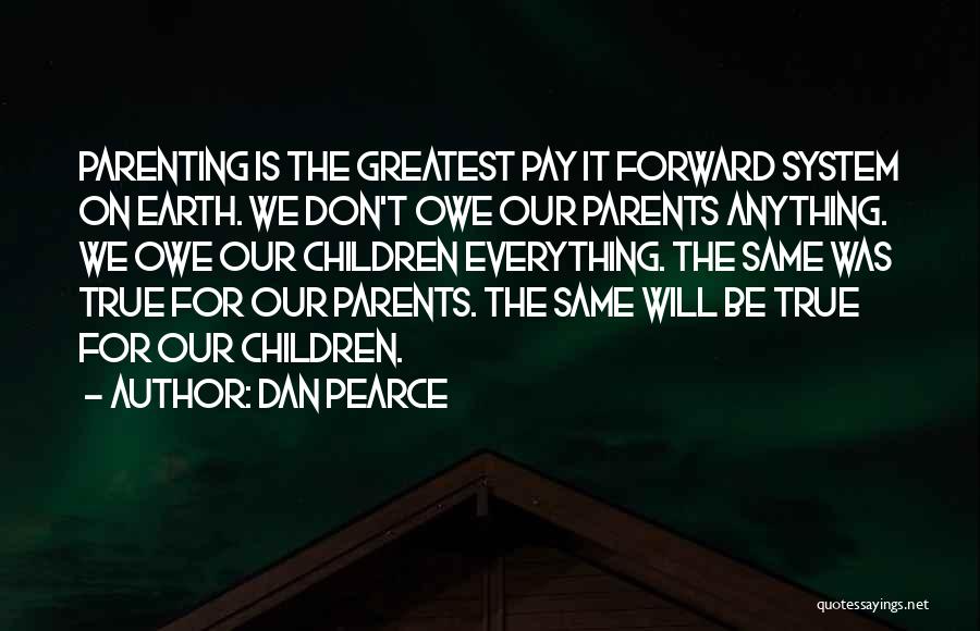 Dan Pearce Quotes: Parenting Is The Greatest Pay It Forward System On Earth. We Don't Owe Our Parents Anything. We Owe Our Children