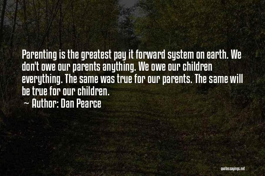 Dan Pearce Quotes: Parenting Is The Greatest Pay It Forward System On Earth. We Don't Owe Our Parents Anything. We Owe Our Children