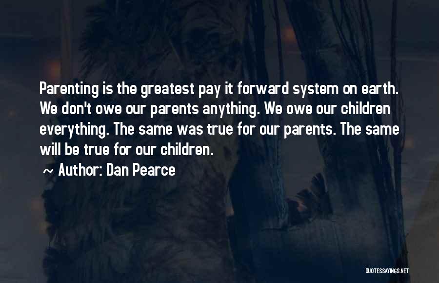 Dan Pearce Quotes: Parenting Is The Greatest Pay It Forward System On Earth. We Don't Owe Our Parents Anything. We Owe Our Children