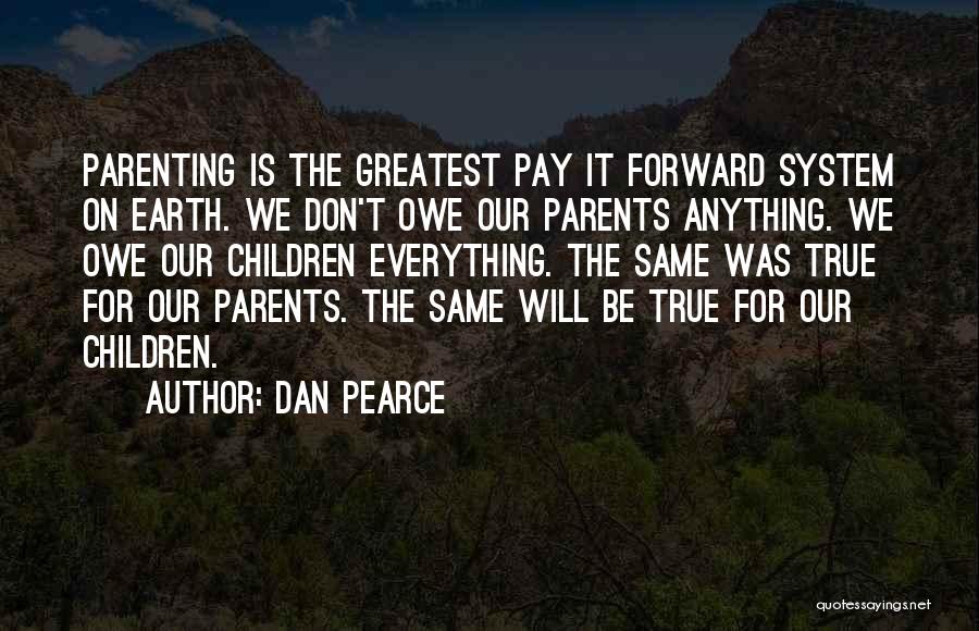 Dan Pearce Quotes: Parenting Is The Greatest Pay It Forward System On Earth. We Don't Owe Our Parents Anything. We Owe Our Children