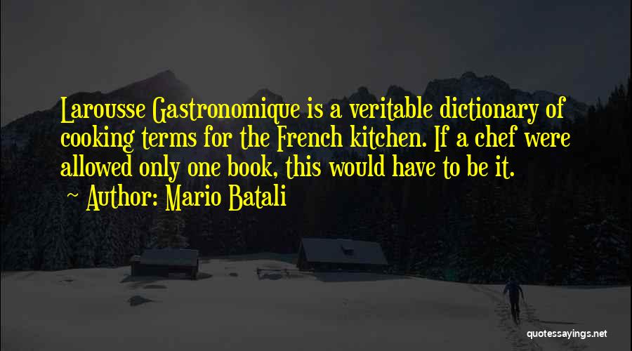 Mario Batali Quotes: Larousse Gastronomique Is A Veritable Dictionary Of Cooking Terms For The French Kitchen. If A Chef Were Allowed Only One