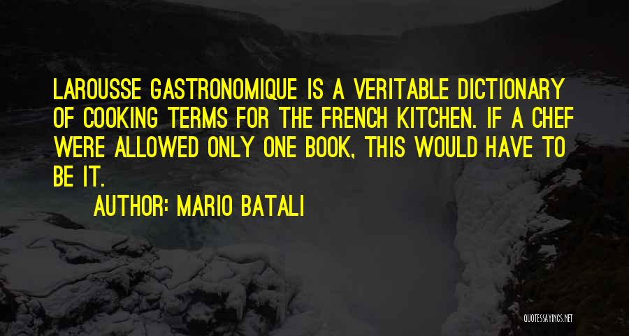 Mario Batali Quotes: Larousse Gastronomique Is A Veritable Dictionary Of Cooking Terms For The French Kitchen. If A Chef Were Allowed Only One