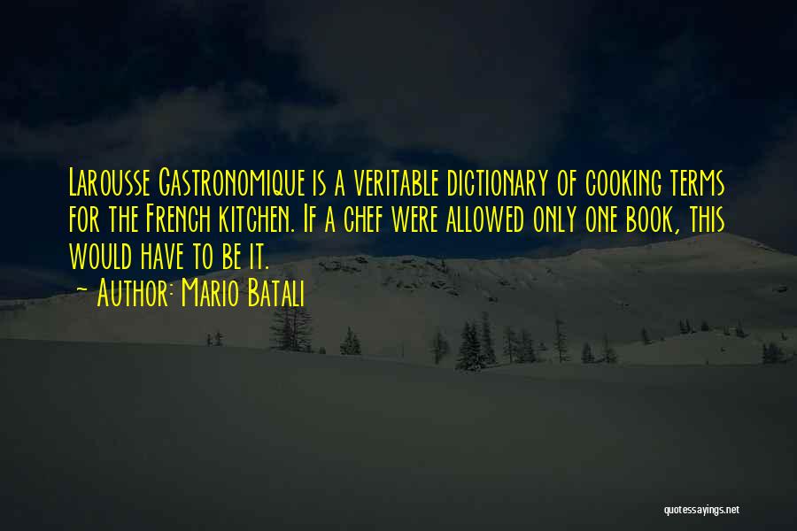 Mario Batali Quotes: Larousse Gastronomique Is A Veritable Dictionary Of Cooking Terms For The French Kitchen. If A Chef Were Allowed Only One