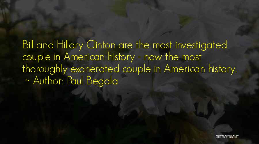Paul Begala Quotes: Bill And Hillary Clinton Are The Most Investigated Couple In American History - Now The Most Thoroughly Exonerated Couple In