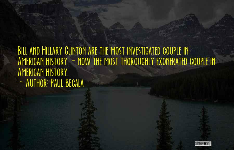 Paul Begala Quotes: Bill And Hillary Clinton Are The Most Investigated Couple In American History - Now The Most Thoroughly Exonerated Couple In