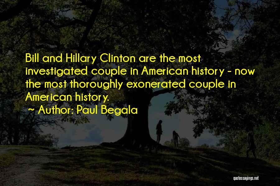 Paul Begala Quotes: Bill And Hillary Clinton Are The Most Investigated Couple In American History - Now The Most Thoroughly Exonerated Couple In