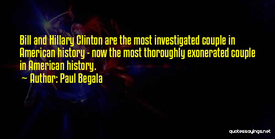 Paul Begala Quotes: Bill And Hillary Clinton Are The Most Investigated Couple In American History - Now The Most Thoroughly Exonerated Couple In