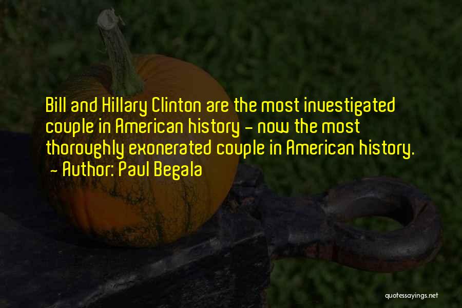 Paul Begala Quotes: Bill And Hillary Clinton Are The Most Investigated Couple In American History - Now The Most Thoroughly Exonerated Couple In