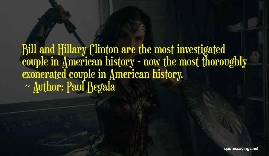 Paul Begala Quotes: Bill And Hillary Clinton Are The Most Investigated Couple In American History - Now The Most Thoroughly Exonerated Couple In