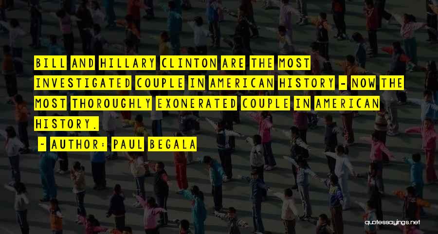 Paul Begala Quotes: Bill And Hillary Clinton Are The Most Investigated Couple In American History - Now The Most Thoroughly Exonerated Couple In