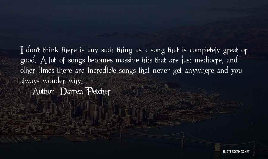 Darren Fletcher Quotes: I Don't Think There Is Any Such Thing As A Song That Is Completely Great Or Good. A Lot Of