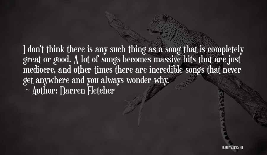 Darren Fletcher Quotes: I Don't Think There Is Any Such Thing As A Song That Is Completely Great Or Good. A Lot Of