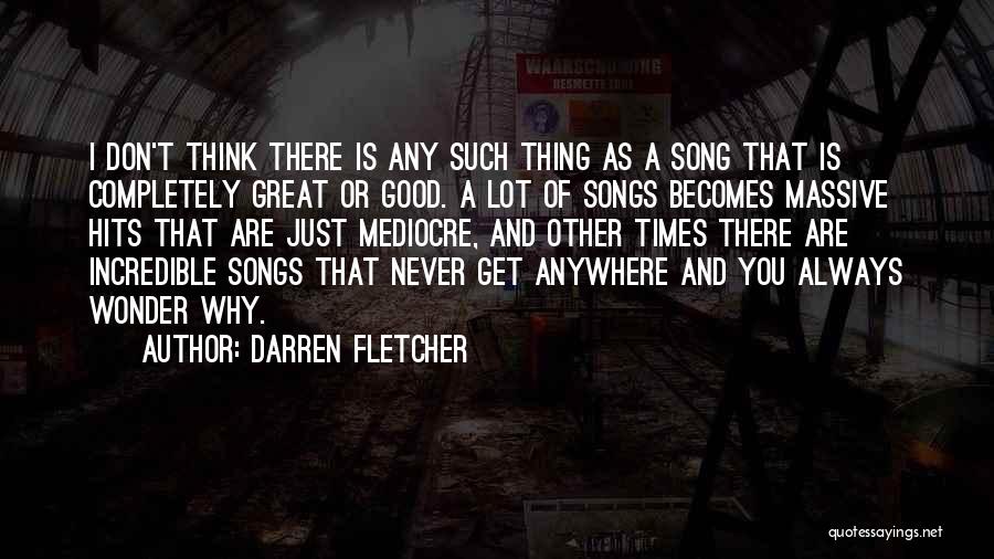 Darren Fletcher Quotes: I Don't Think There Is Any Such Thing As A Song That Is Completely Great Or Good. A Lot Of