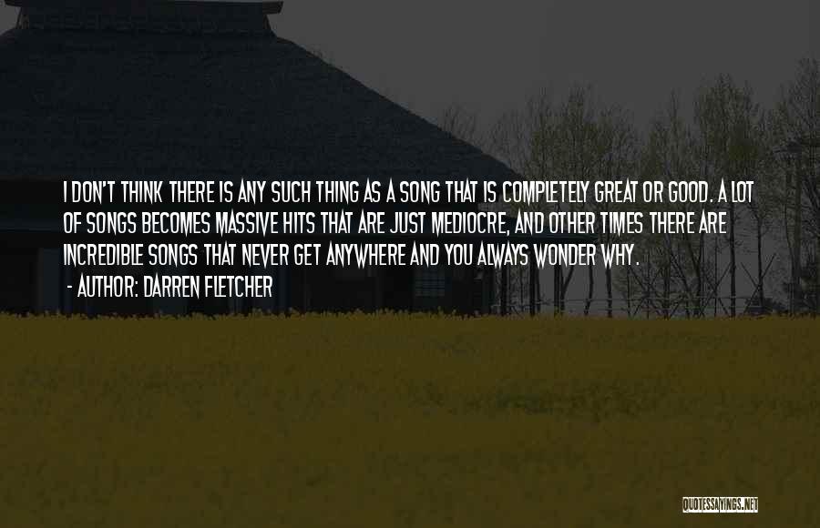 Darren Fletcher Quotes: I Don't Think There Is Any Such Thing As A Song That Is Completely Great Or Good. A Lot Of