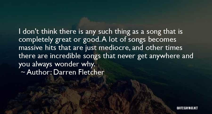 Darren Fletcher Quotes: I Don't Think There Is Any Such Thing As A Song That Is Completely Great Or Good. A Lot Of