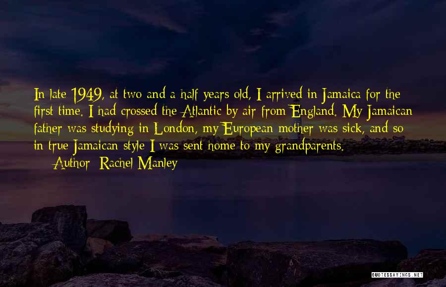 Rachel Manley Quotes: In Late 1949, At Two And A Half Years Old, I Arrived In Jamaica For The First Time. I Had