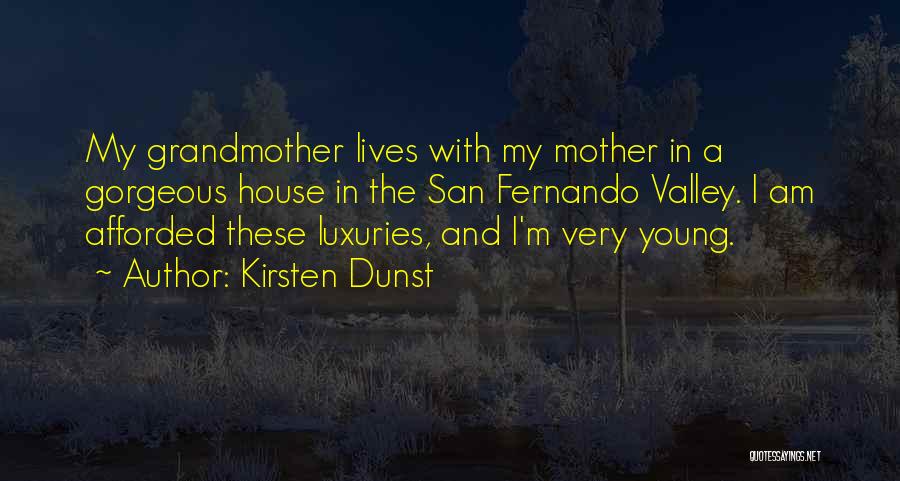 Kirsten Dunst Quotes: My Grandmother Lives With My Mother In A Gorgeous House In The San Fernando Valley. I Am Afforded These Luxuries,