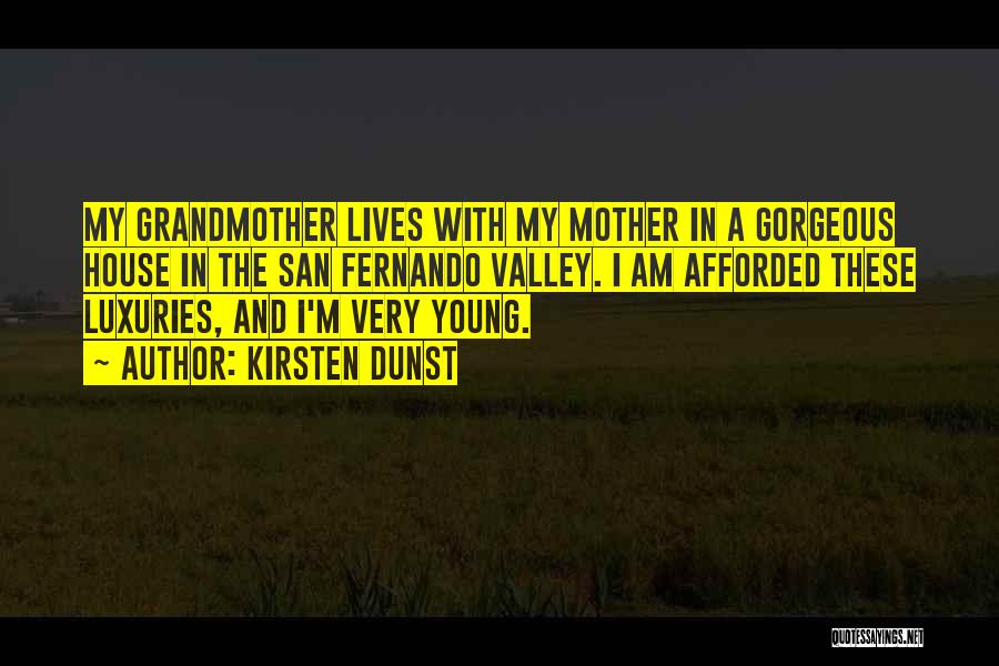 Kirsten Dunst Quotes: My Grandmother Lives With My Mother In A Gorgeous House In The San Fernando Valley. I Am Afforded These Luxuries,