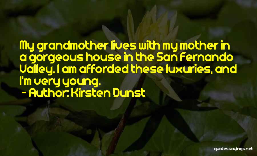 Kirsten Dunst Quotes: My Grandmother Lives With My Mother In A Gorgeous House In The San Fernando Valley. I Am Afforded These Luxuries,